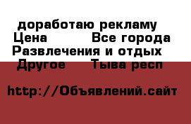 доработаю рекламу › Цена ­ --- - Все города Развлечения и отдых » Другое   . Тыва респ.